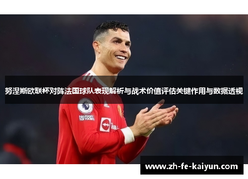 努涅斯欧联杯对阵法国球队表现解析与战术价值评估关键作用与数据透视