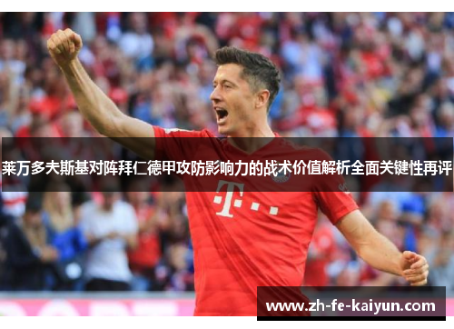 莱万多夫斯基对阵拜仁德甲攻防影响力的战术价值解析全面关键性再评