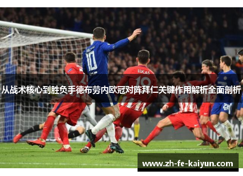 从战术核心到胜负手德布劳内欧冠对阵拜仁关键作用解析全面剖析 从战术核心到胜负手德布劳内欧冠对阵拜仁关键作用解析全面剖析