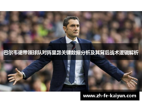 巴尔韦德带领球队对阵里昂关键数据分析及其背后战术逻辑解析 巴尔韦德带领球队对阵里昂关键数据分析及其背后战术逻辑解析