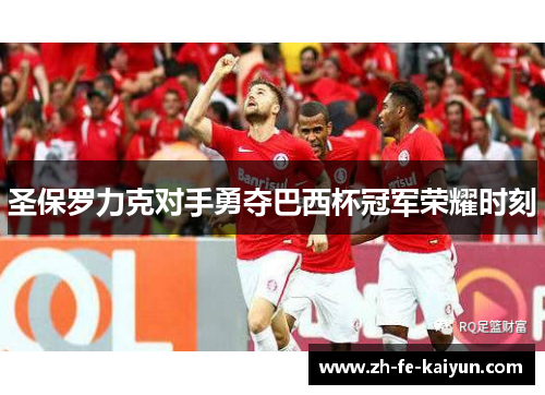 圣保罗力克对手勇夺巴西杯冠军荣耀时刻