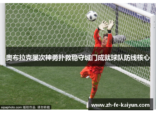 奥布拉克屡次神勇扑救稳守城门成就球队防线核心