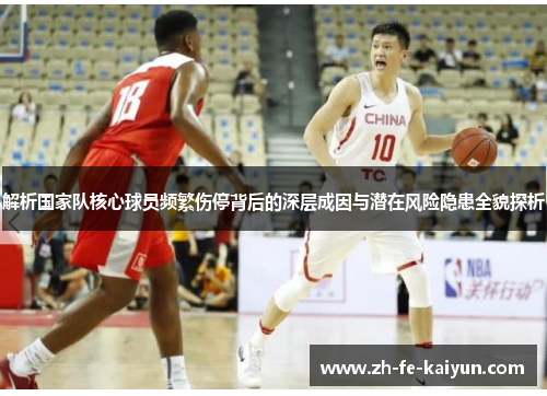 解析国家队核心球员频繁伤停背后的深层成因与潜在风险隐患全貌探析