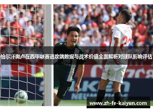 恰尔汗奥卢在西甲联赛进攻端数据与战术价值全面解析对球队影响评估