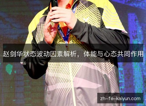 赵剑华状态波动因素解析，体能与心态共同作用